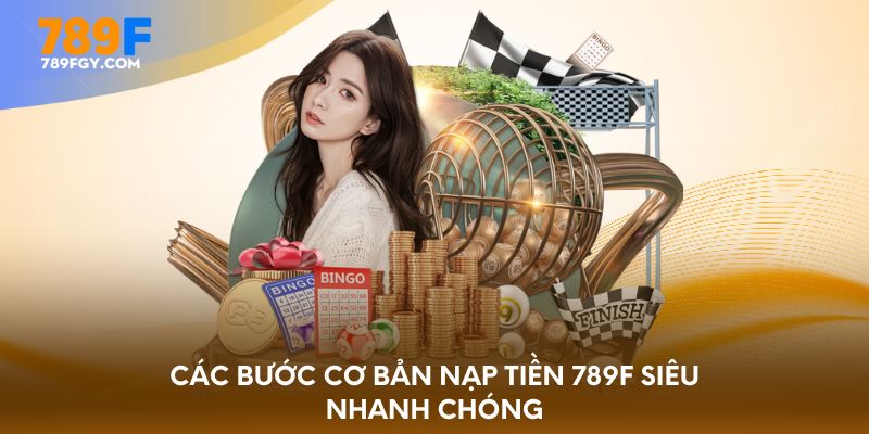 Các bước cơ bản nạp tiền 789F siêu nhanh chóng