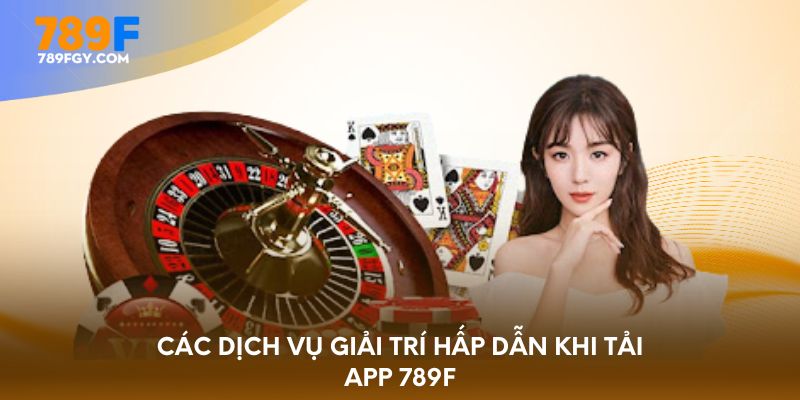 Các dịch vụ giải trí hấp dẫn khi tải app 789F