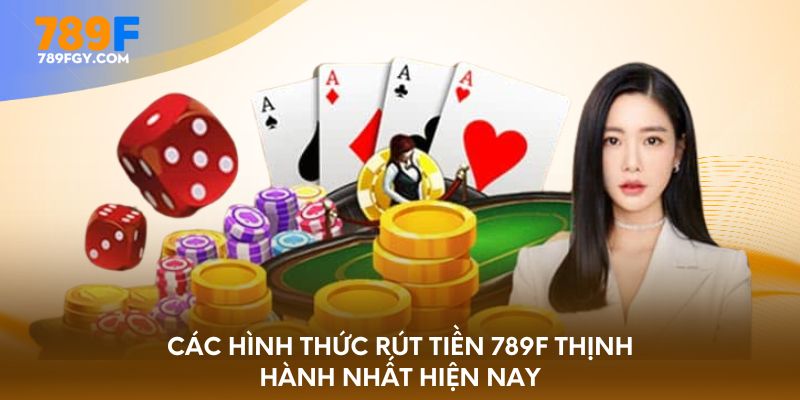 Các hình thức rút tiền 789F thịnh hành nhất hiện nay