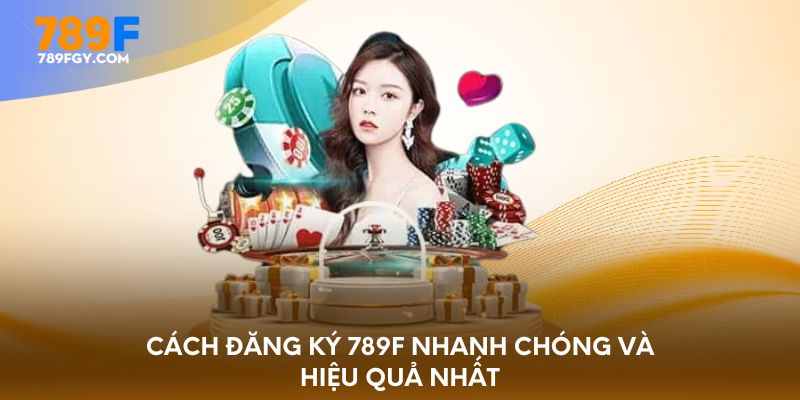 Cách đăng ký 789F nhanh chóng và hiệu quả nhất