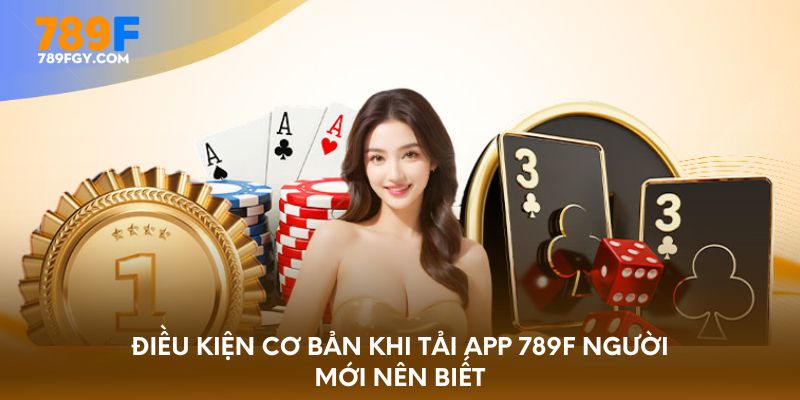 Điều kiện cơ bản khi tải app 789F người mới nên biết