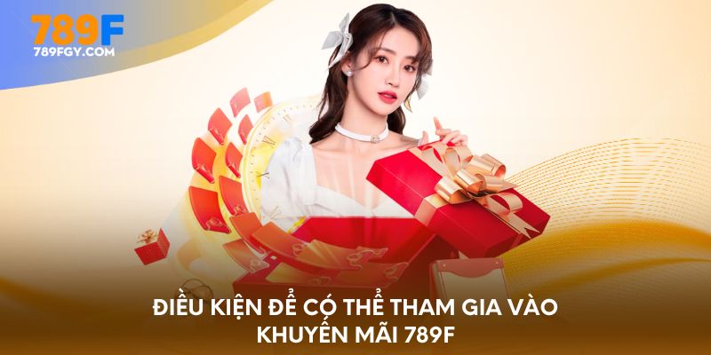Điều kiện để có thể tham gia vào khuyến mãi 789F