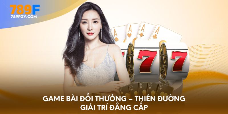 game-bai-doi-thuong-thien-duong-giai-tri-dang-cap