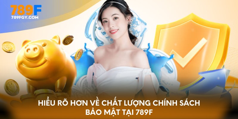 Hiểu rõ hơn về chất lượng chính sách bảo mật tại 789F