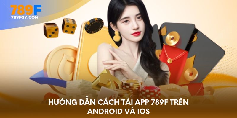 Hướng dẫn cách tải app 789F trên Android và iOS