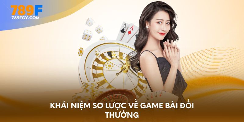 Khái niệm sơ lược về game bài đổi thưởng