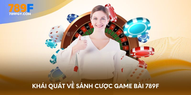 Khái quát về sảnh cược game bài 789F