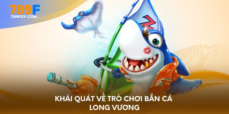 Khái quát về trò chơi bắn cá Long Vương