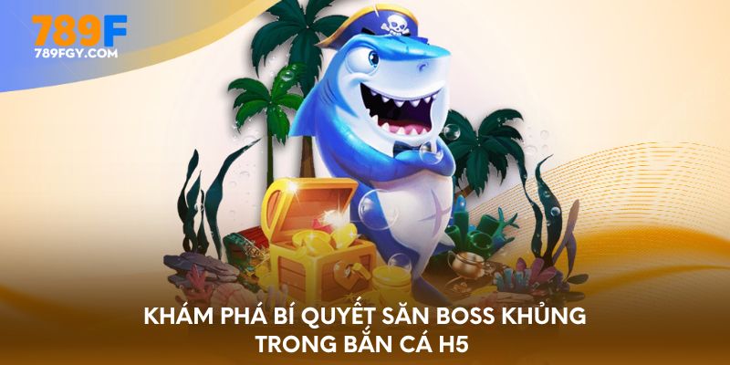 Khám phá bí quyết săn boss khủng trong bắn cá H5