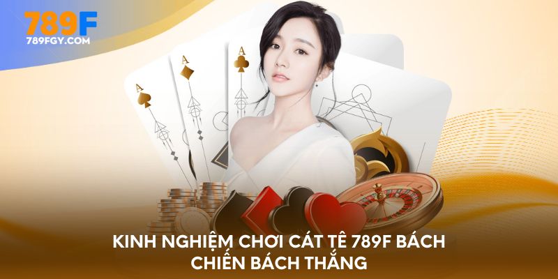 Kinh nghiệm chơi Cát tê 789F bách chiến bách thắng