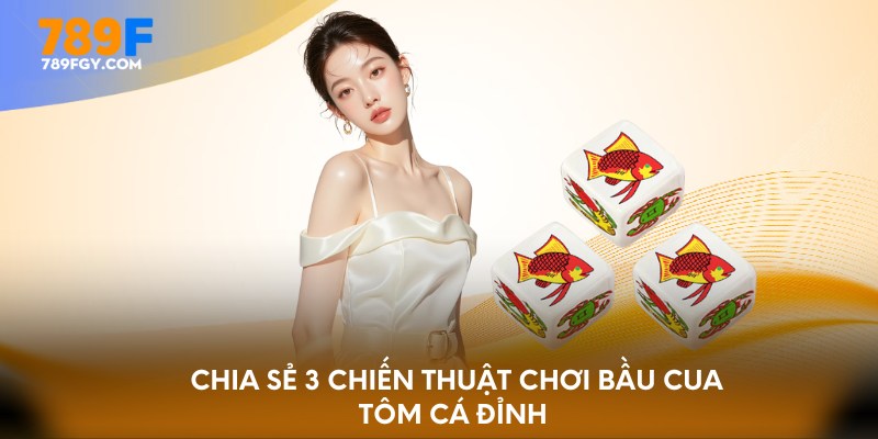 Chia sẻ 3 chiến thuật chơi bầu cua tôm cá đỉnh