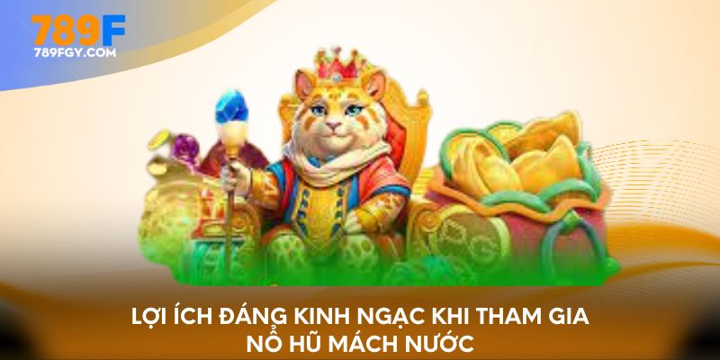 Lợi ích đáng kinh ngạc khi tham gia nổ hũ mách nước
