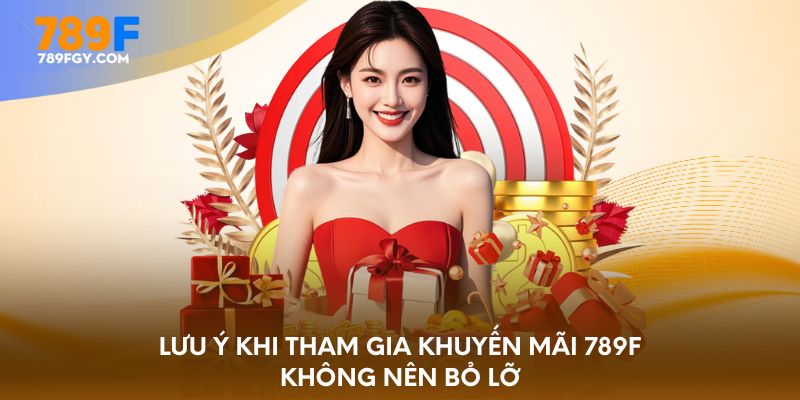 Lưu ý khi tham gia khuyến mãi 789F không nên bỏ lỡ