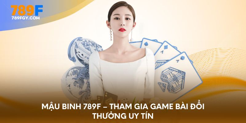 mau-binh-789f-tham-gia-game-bai-doi-thuong-uy-tin