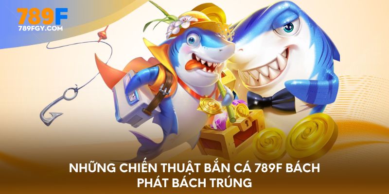 Những chiến thuật bắn cá 789F bách phát bách trúng