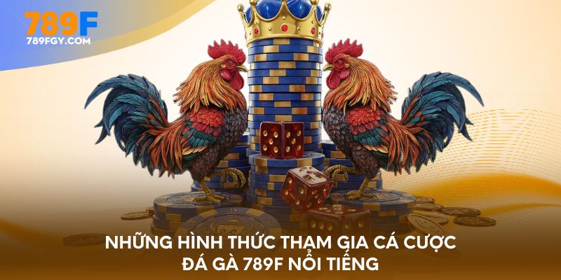 Những hình thức tham gia cá cược đá gà 789F nổi tiếng