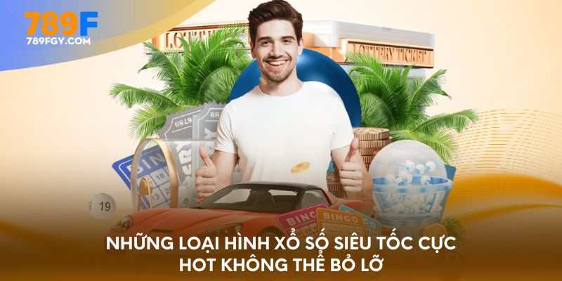 Những loại hình xổ số siêu tốc cực hot không thể bỏ lỡ