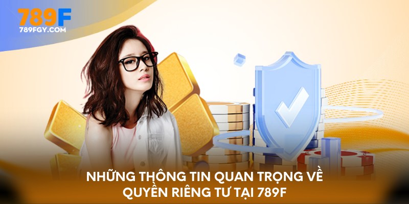 Những thông tin quan trọng về quyền riêng tư tại 789F