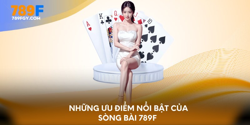 Những ưu điểm nổi bật của sòng bài 789F 