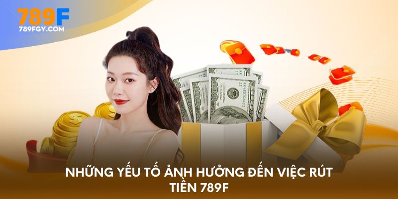 Những yếu tố ảnh hưởng đến việc rút tiền 789F 