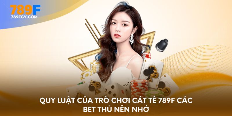 Quy luật của trò chơi Cát tê 789F các bet thủ nên nhớ