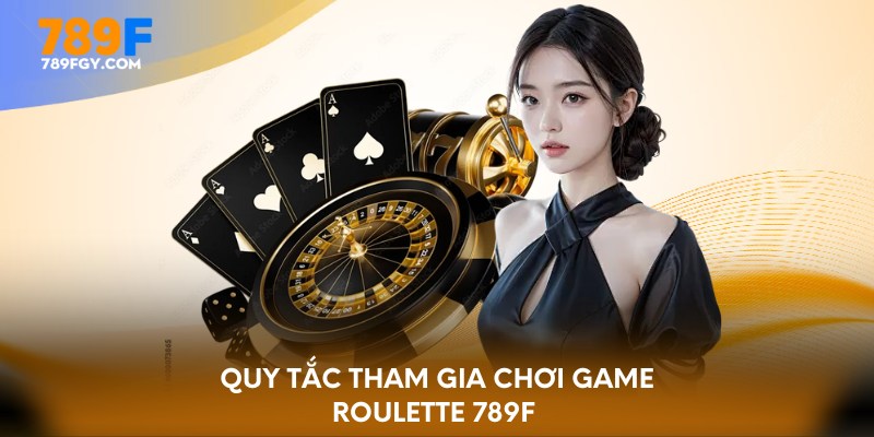 Quy tắc tham gia chơi game Roulette 789F