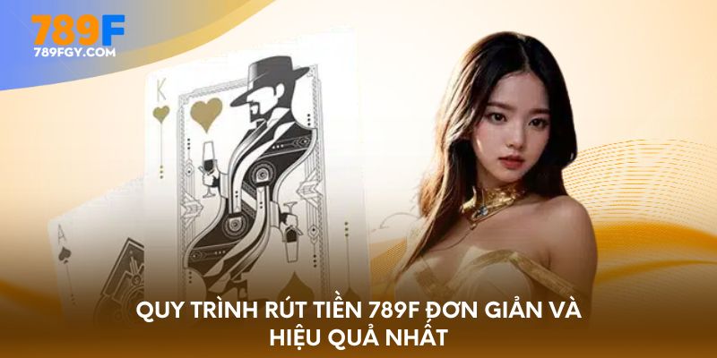 Quy trình rút tiền 789F đơn giản và hiệu quả nhất 