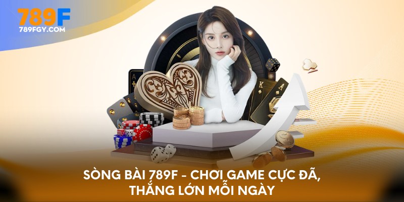 Sòng bài 789F - Chơi game cực đã, thắng lớn mỗi ngày