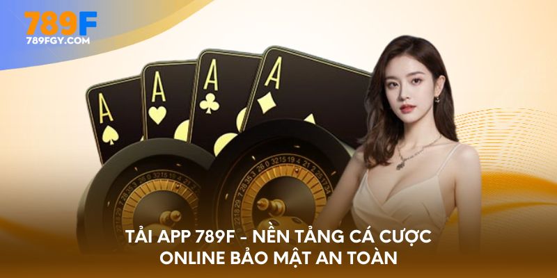 Tải app 789F - Nền tảng cá cược online bảo mật an toàn