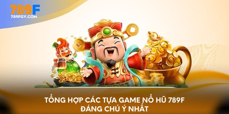 Tổng hợp các tựa game nổ hũ 789F đáng chú ý nhất