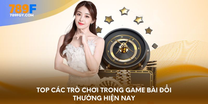 Top các trò chơi trong game bài đổi thưởng hiện nay